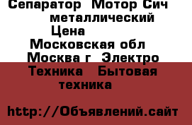 Сепаратор “Мотор Сич 100-18“ металлический › Цена ­ 5 550 - Московская обл., Москва г. Электро-Техника » Бытовая техника   